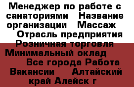 Менеджер по работе с санаториями › Название организации ­ Массаж 23 › Отрасль предприятия ­ Розничная торговля › Минимальный оклад ­ 60 000 - Все города Работа » Вакансии   . Алтайский край,Алейск г.